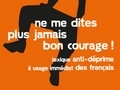 Ne me dites plus jamais bon courage !... Ne me dites plus jamais bon courage !...